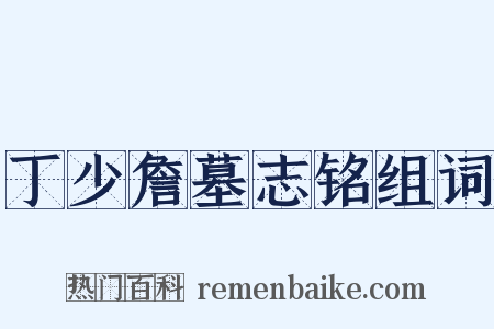 丁少詹墓志铭组词是什么意思的图片